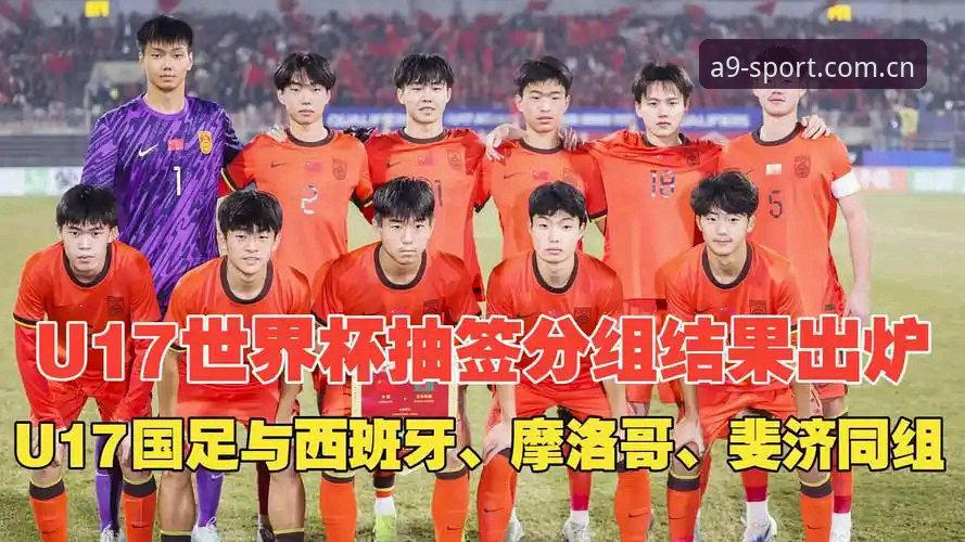 A9体育全球赛事 U17世界杯抽签结果详解:中国男足女足分组形势与观赛指南